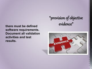 there must be defined
software requirements.
Document all validation
activities and test
results.
 