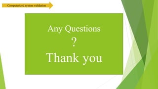 Any Questions
?
Thank you
Computerized system validation
 