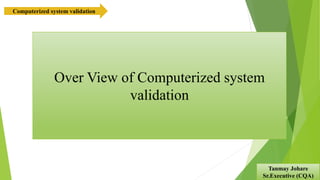 Over View of Computerized system
validation
Tanmay Johare
Sr.Executive (CQA)
Computerized system validation
 