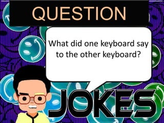 QUESTION
 What did one keyboard say
  to the other keyboard?
 