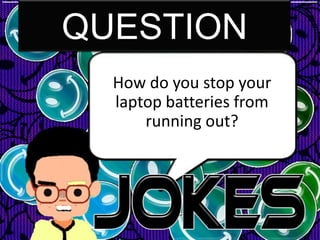QUESTION
  How do you stop your
  laptop batteries from
      running out?
 