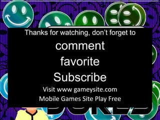 Thanks for watching, don’t forget to

         comment
          favorite
         Subscribe
     Visit www gameysite.com
    Mobile Games Site Play Free
 