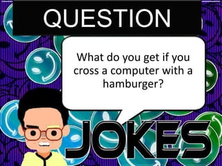 QUESTION
  What do you get if you
 cross a computer with a
       hamburger?
 