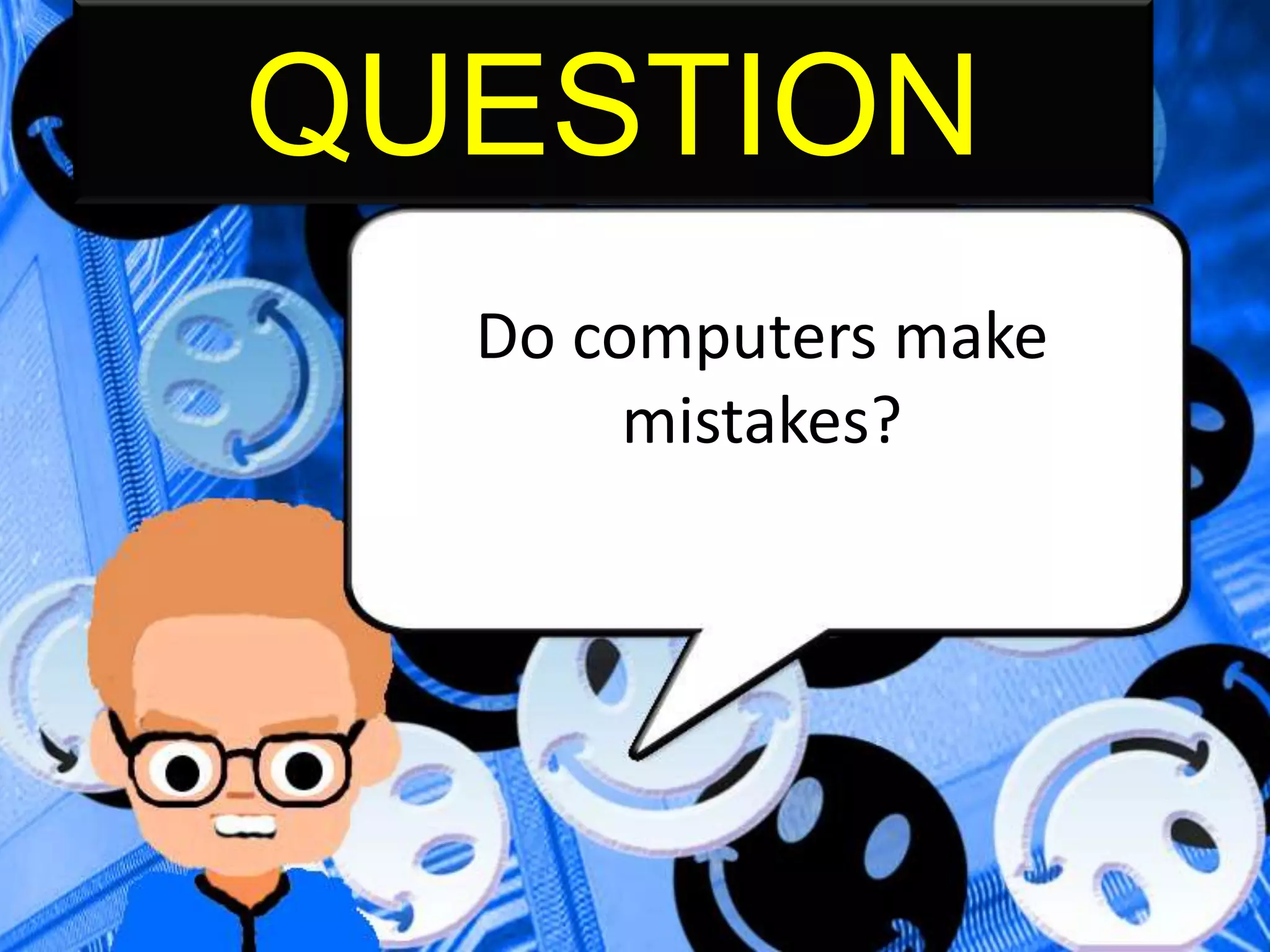 QUESTION
Do computers make
mistakes?