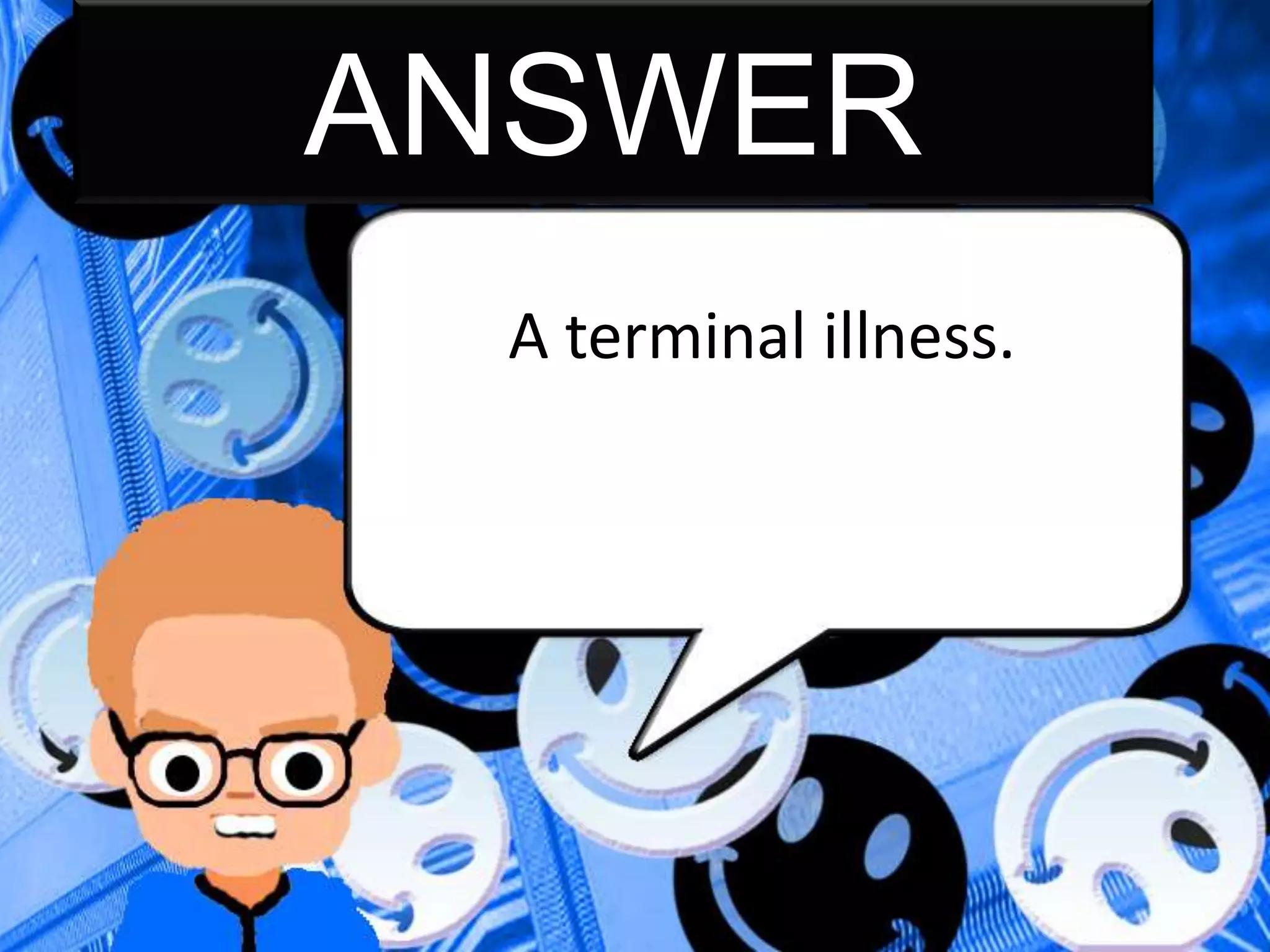 ANSWER
A terminal illness.