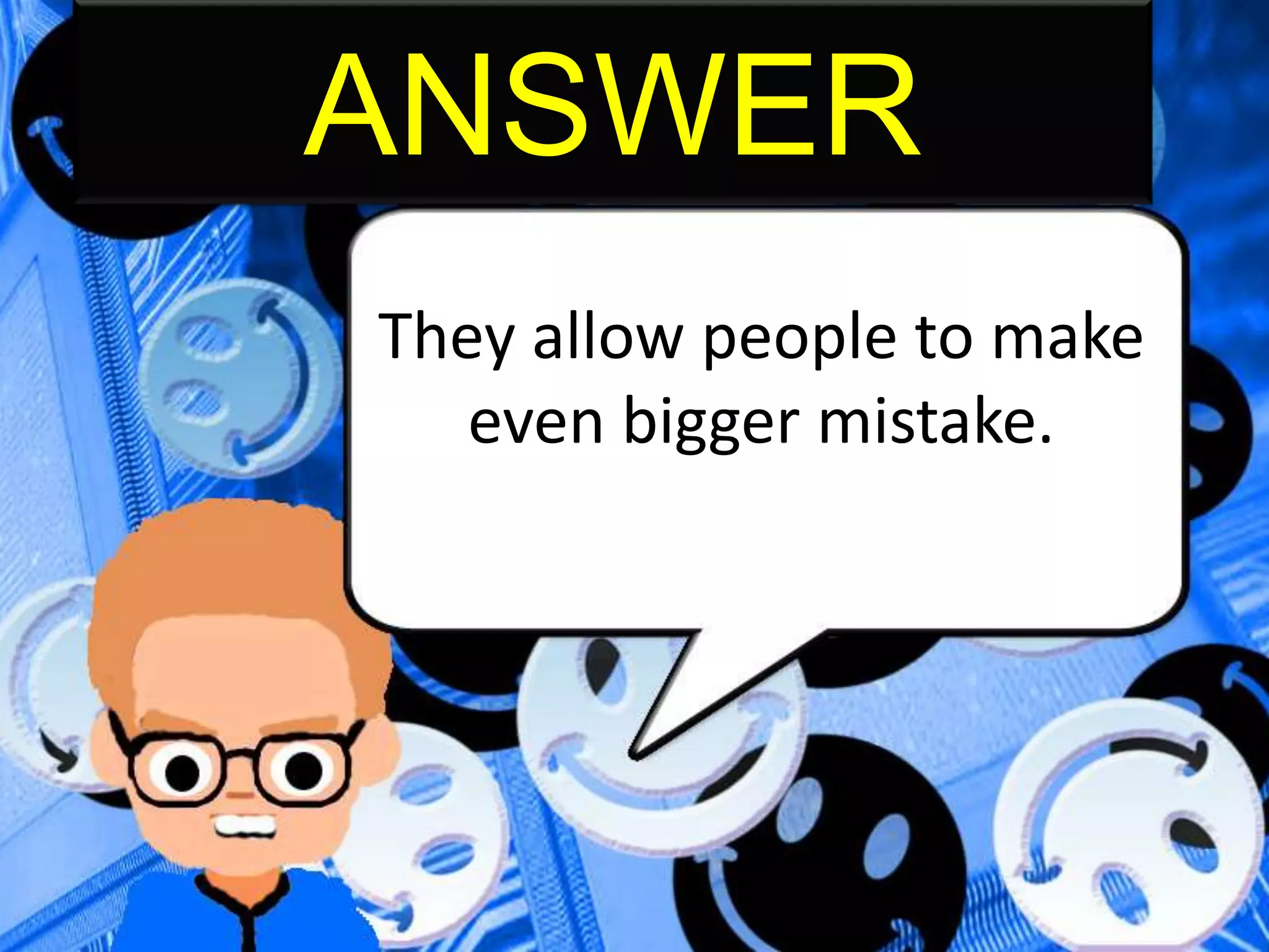 ANSWER
They allow people to make
even bigger mistake.