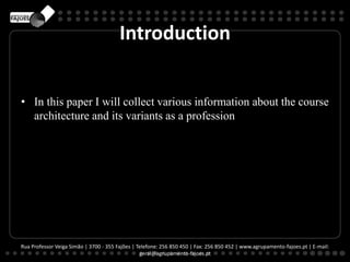 Introduction
• In this paper I will collect various information about the course
architecture and its variants as a profession
Rua Professor Veiga Simão | 3700 - 355 Fajões | Telefone: 256 850 450 | Fax: 256 850 452 | www.agrupamento-fajoes.pt | E-mail:
geral@agrupamento-fajoes.pt
 