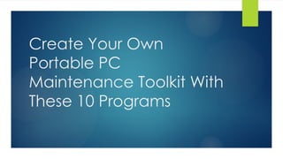 Create Your Own
Portable PC
Maintenance Toolkit With
These 10 Programs
 