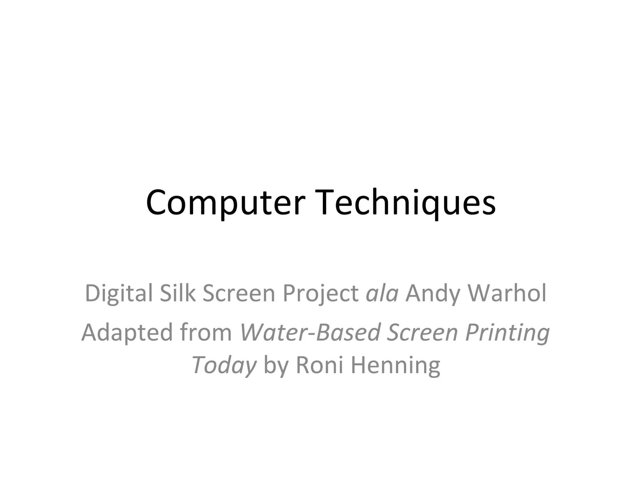Computer Techniques Digital Silk Screen Project  ala  Andy Warhol Adapted from  Water-Based Screen Printing Today  by Roni Henning 