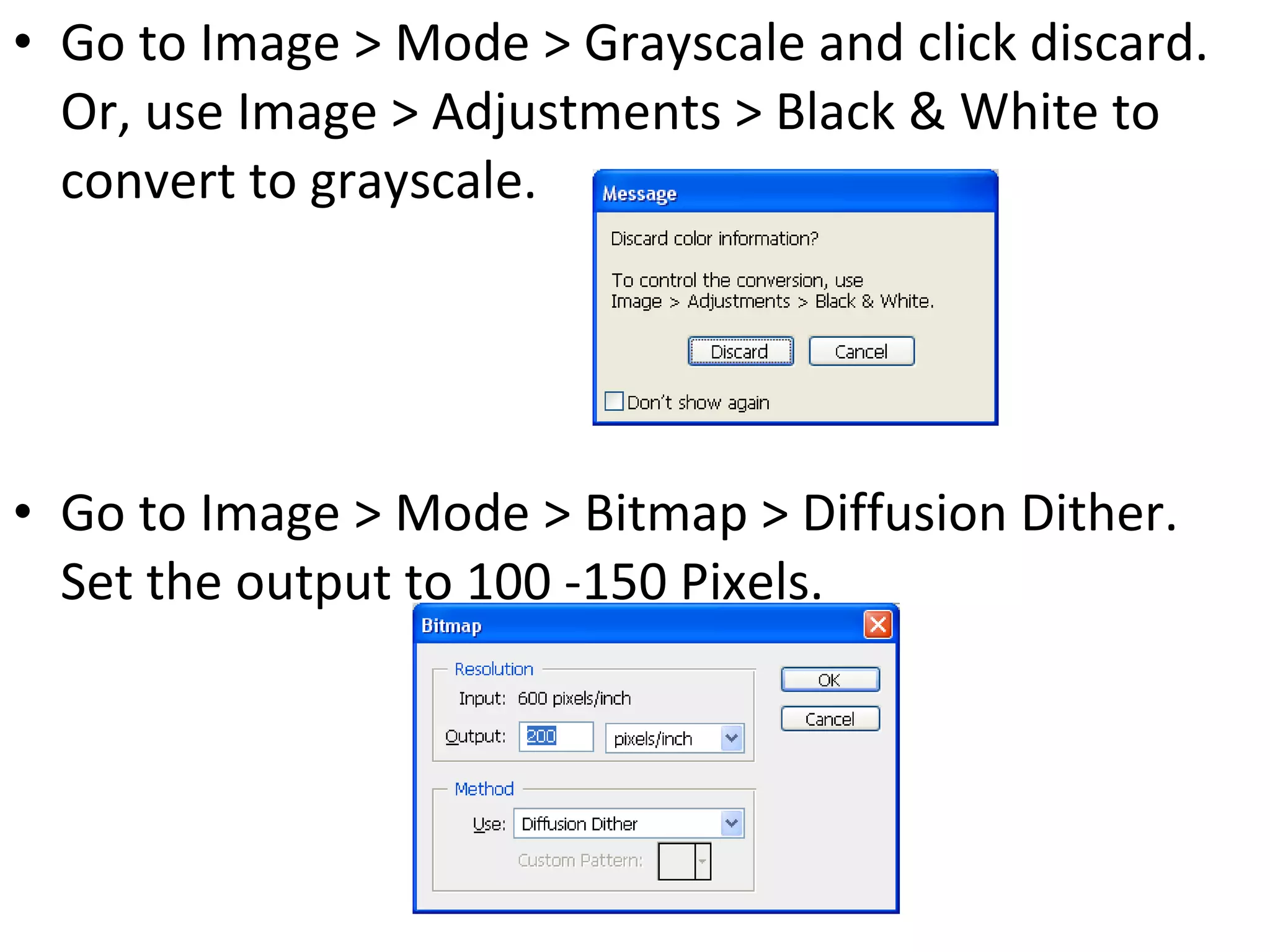 Go to Image > Mode > Grayscale and click discard.  Or, use Image > Adjustments > Black & White to convert to grayscale. Go to Image > Mode > Bitmap > Diffusion Dither.  Set the output to 100 -150 Pixels. 