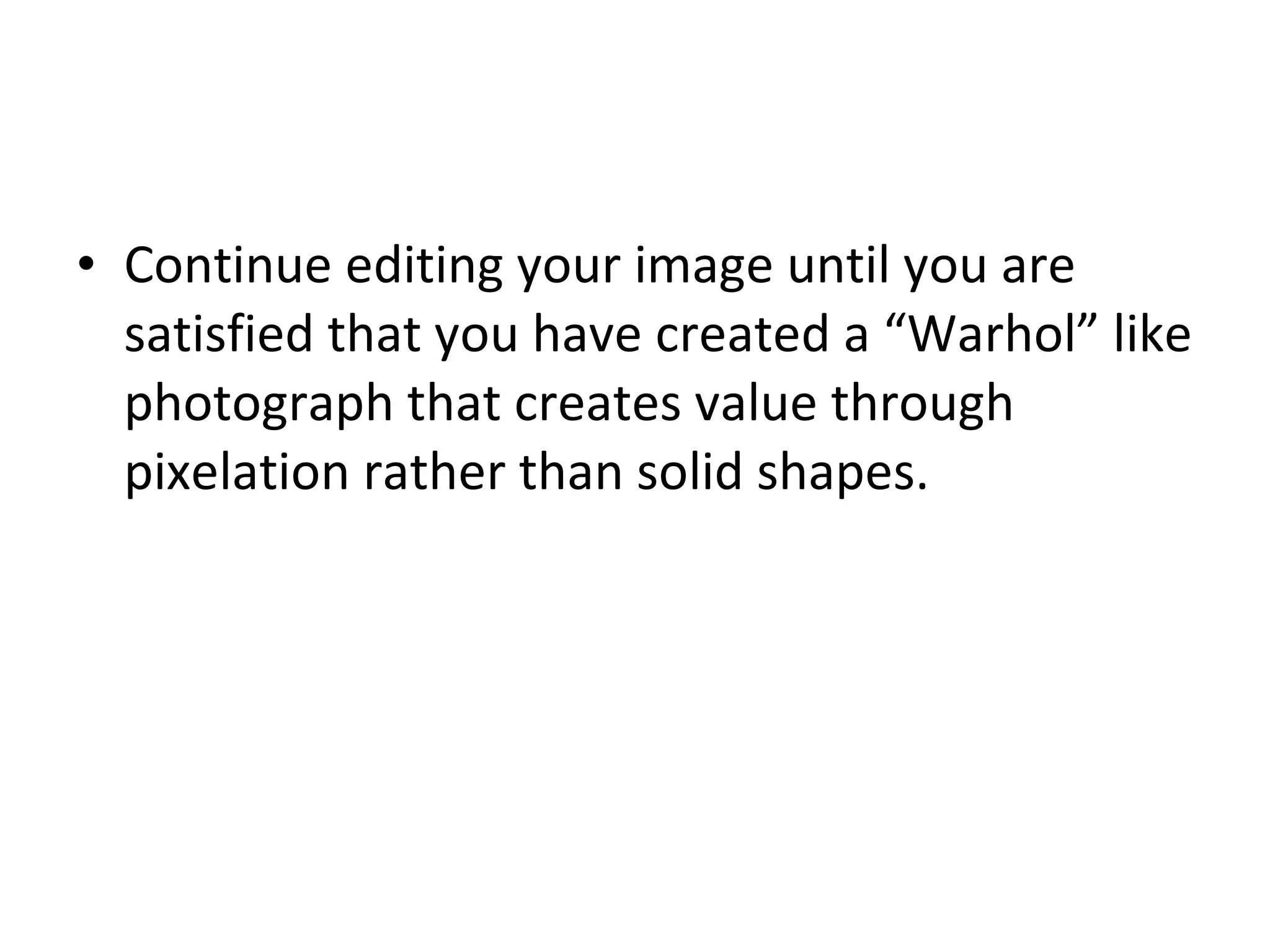 Continue editing your image until you are satisfied that you have created a “Warhol” like photograph that creates value through pixelation rather than solid shapes. 