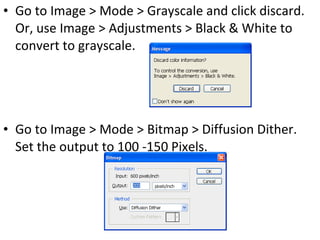 Go to Image > Mode > Grayscale and click discard.  Or, use Image > Adjustments > Black & White to convert to grayscale. Go to Image > Mode > Bitmap > Diffusion Dither.  Set the output to 100 -150 Pixels. 
