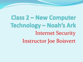 Class 2 – New Computer Technology – Noah’s Ark Internet Security Instructor Joe Boisvert 