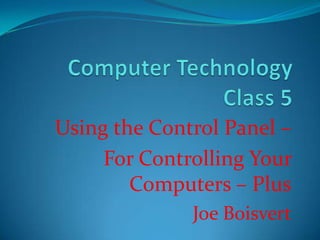 Computer Technology Class 5 Using the Control Panel –  For Controlling Your Computers – Plus Joe Boisvert 