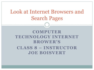 Computer Technology Internet Brower's Class 8 – Instructor Joe Boisvert Look at Internet Browsers and Search Pages 