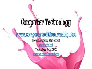 Computer Technology
www.computersoftime.weebly.com
        Orcutt Academy High School
              www.oahs.net
           Technology Class 2012
         www.wix.com/oacore/web
 