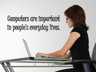 Computers are important
in people’s everyday lives.
 