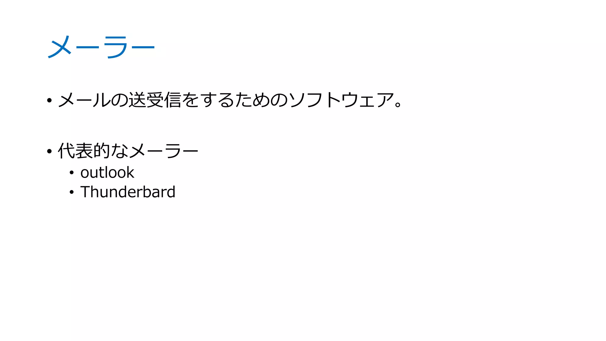 メーラー
• メールの送受信をするためのソフトウェア。
• 代表的なメーラー
• outlook
• Thunderbard
 