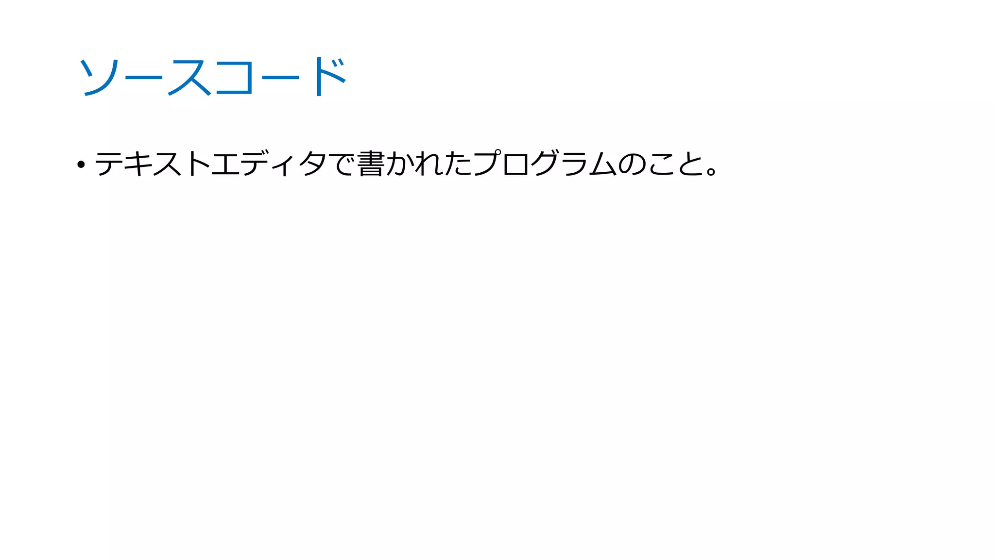 ソースコード
• テキストエディタで書かれたプログラムのこと。
 