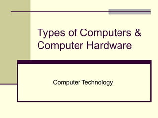 Types of Computers &
Computer Hardware
Computer Technology
 
