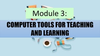COMPUTER TOOLS FOR TEACHING
AND LEARNING
Module 3:
 