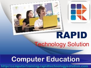 RAPID
                   Technology Solution

      Computer Education
      Computer Education
http://computertraining.rapidtechnologysolution.com
 