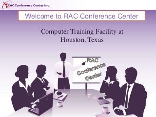 Welcome to RAC Conference Center 
Computer Training Facility at 
Houston, Texas 
 