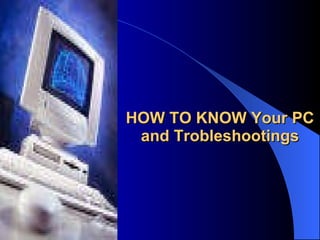 HOW TO KNOW Your PC and Trobleshootings 