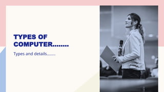 TYPES OF
COMPUTER……..
Types and details……..
 