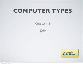 COMPUTER TYPES
Chapter 1-3
2010
prepared by
Rasha Aleidan
Sunday, October 31, 2010
 