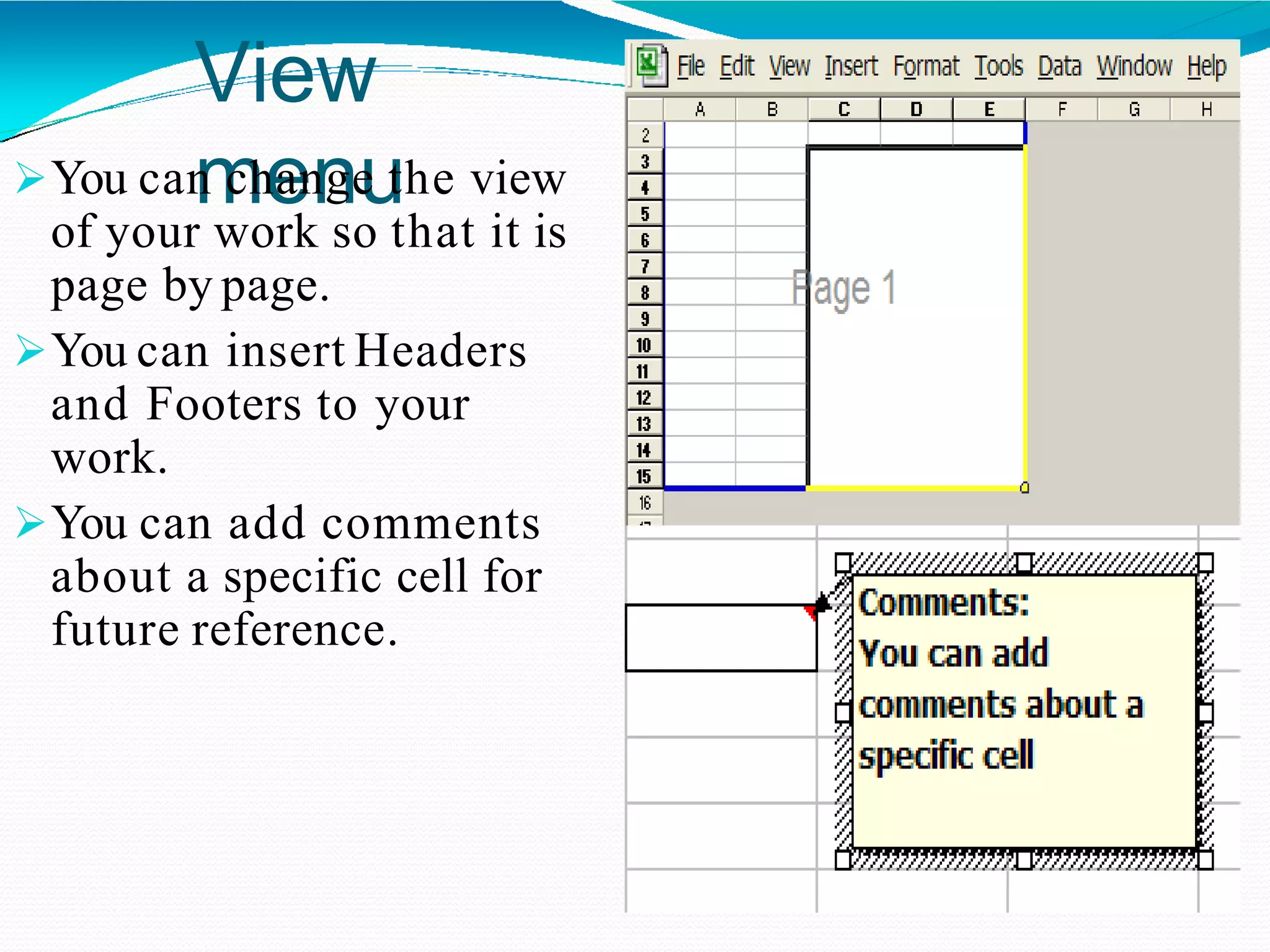 View
menuYou can change the view
of your work so that it is
page by page.
You can insert Headers
and Footers to your
work.
You can add comments
about a specific cell for
future reference.
 