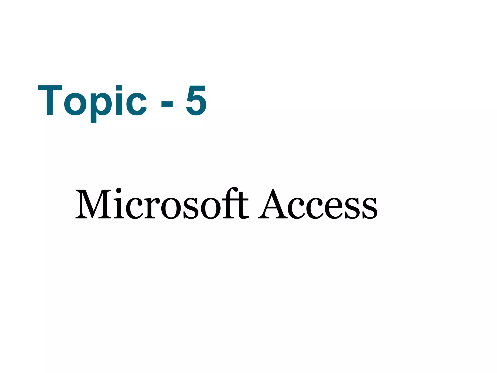 Topic - 5
Microsoft Access
 