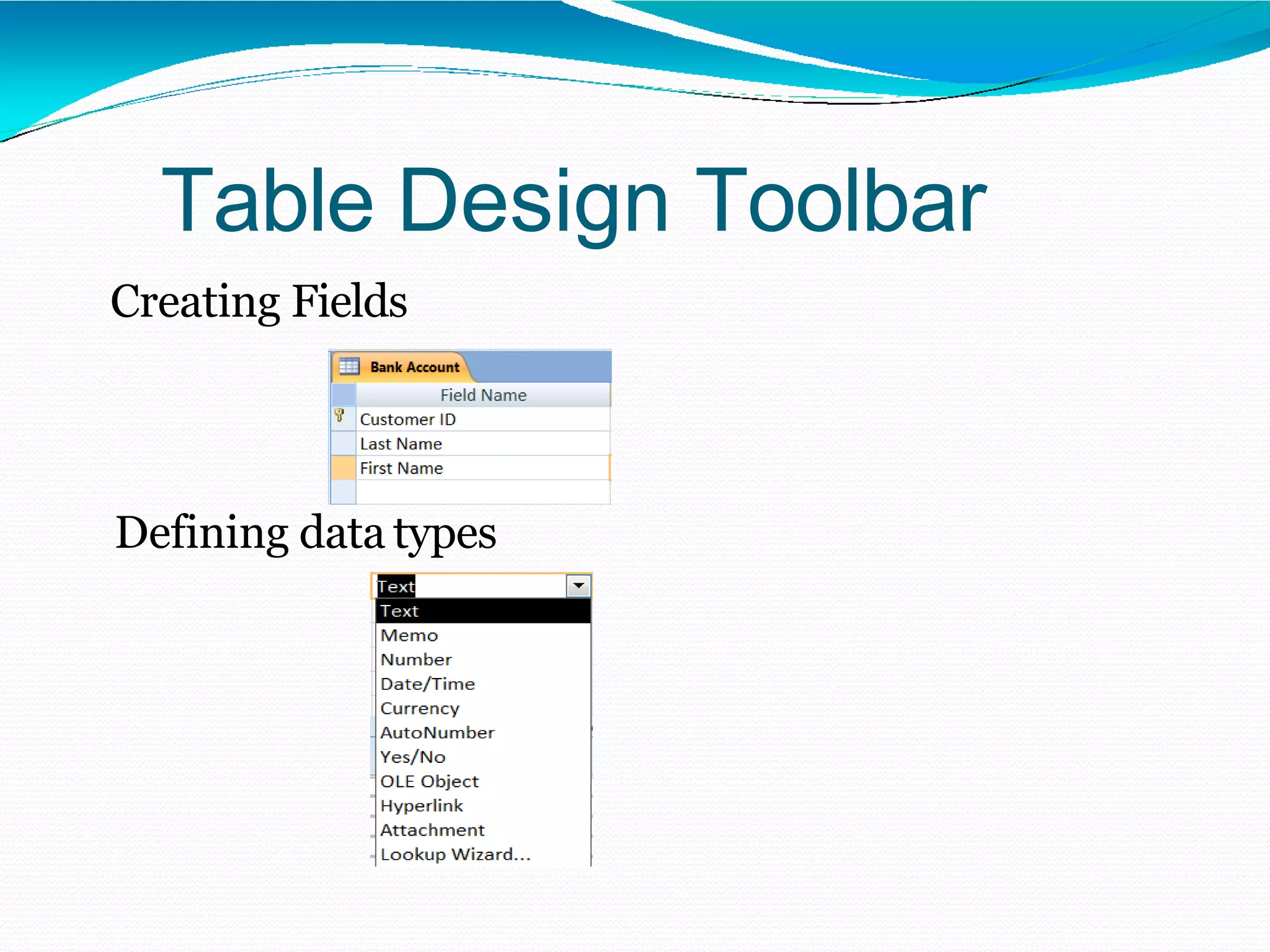 Table Design Toolbar
Creating Fields
Defining data types
 