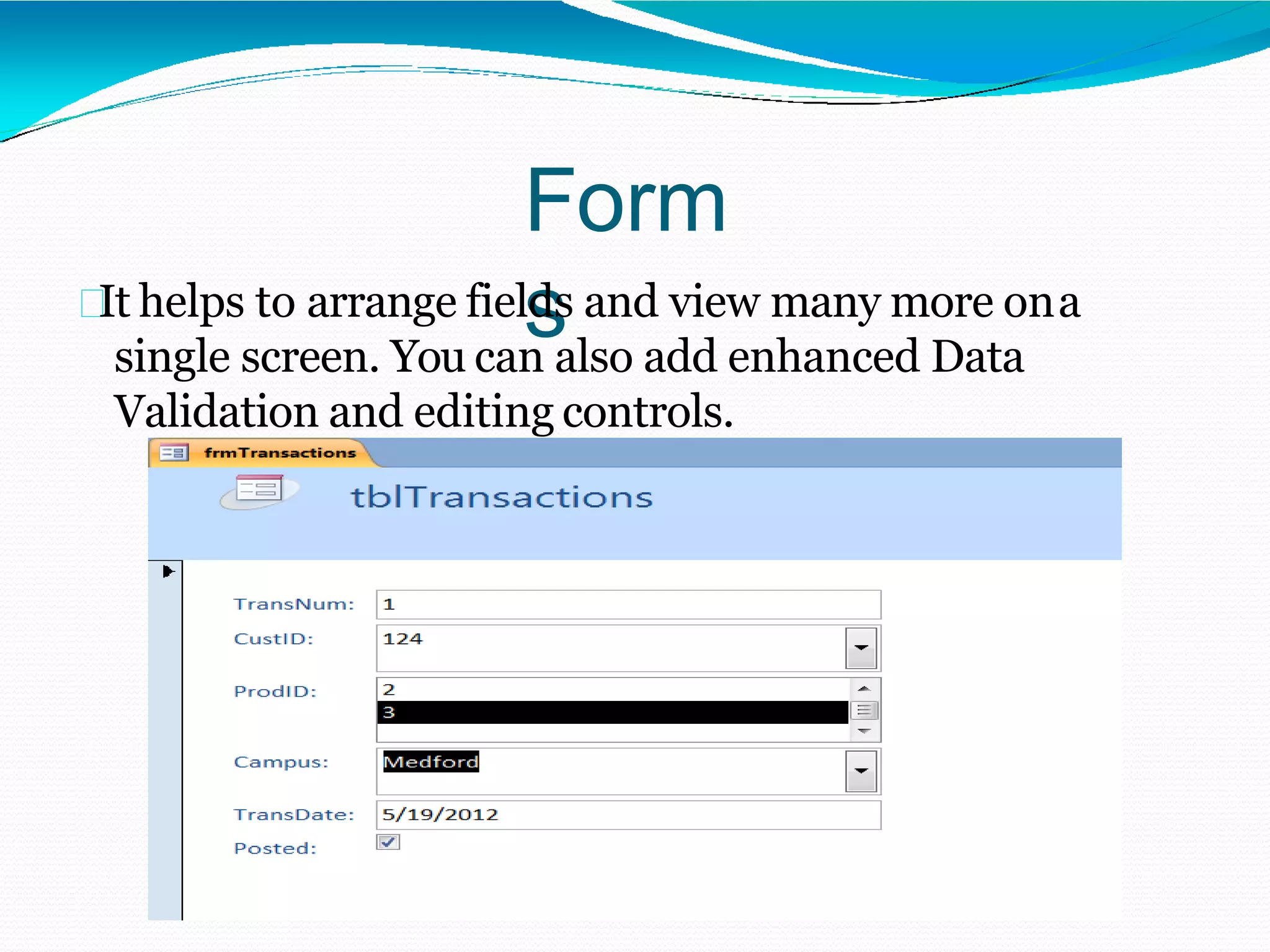 Form
sIt helps to arrange fields and view many more ona
single screen. You can also add enhanced Data
Validation and editing controls.
 