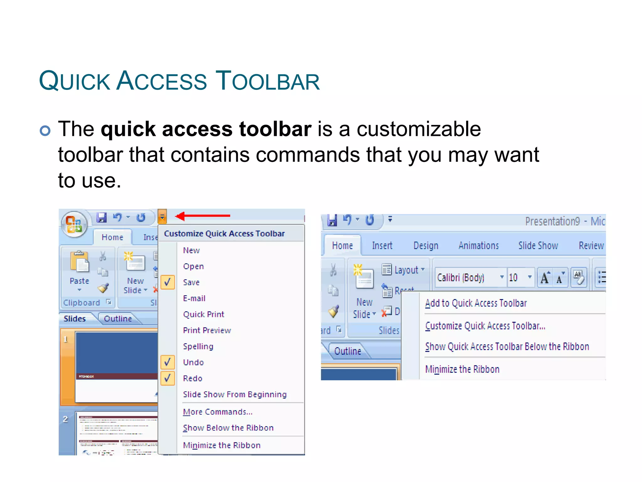 QUICK ACCESS TOOLBAR
 The quick access toolbar is a customizable
toolbar that contains commands that you may want
to use.
 
