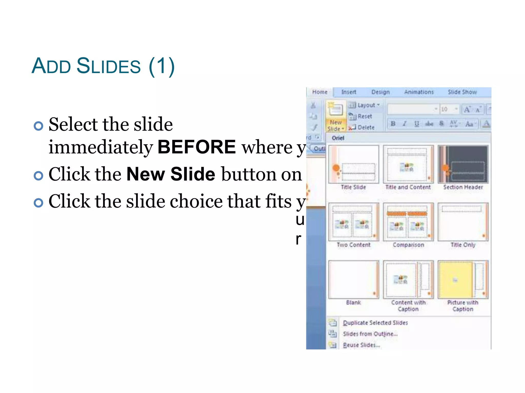 ADD SLIDES (1)
 Select the slide
immediately BEFORE where you want the new slide
 Click the New Slide button on the Home tab
 Click the slide choice that fits yo material
u
r
 