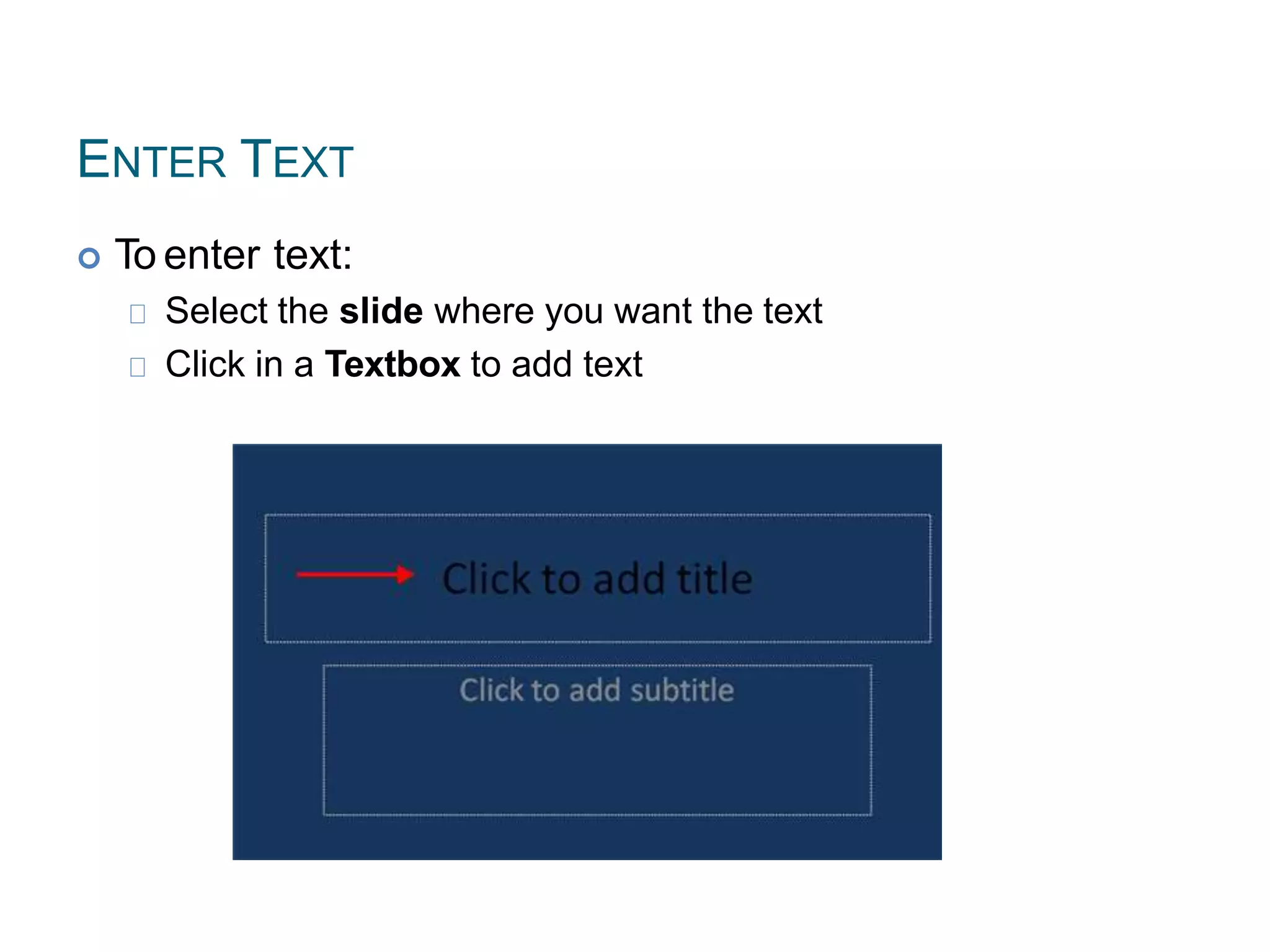 ENTER TEXT
 To enter text:
Select the slide where you want the text
Click in a Textbox to add text
 