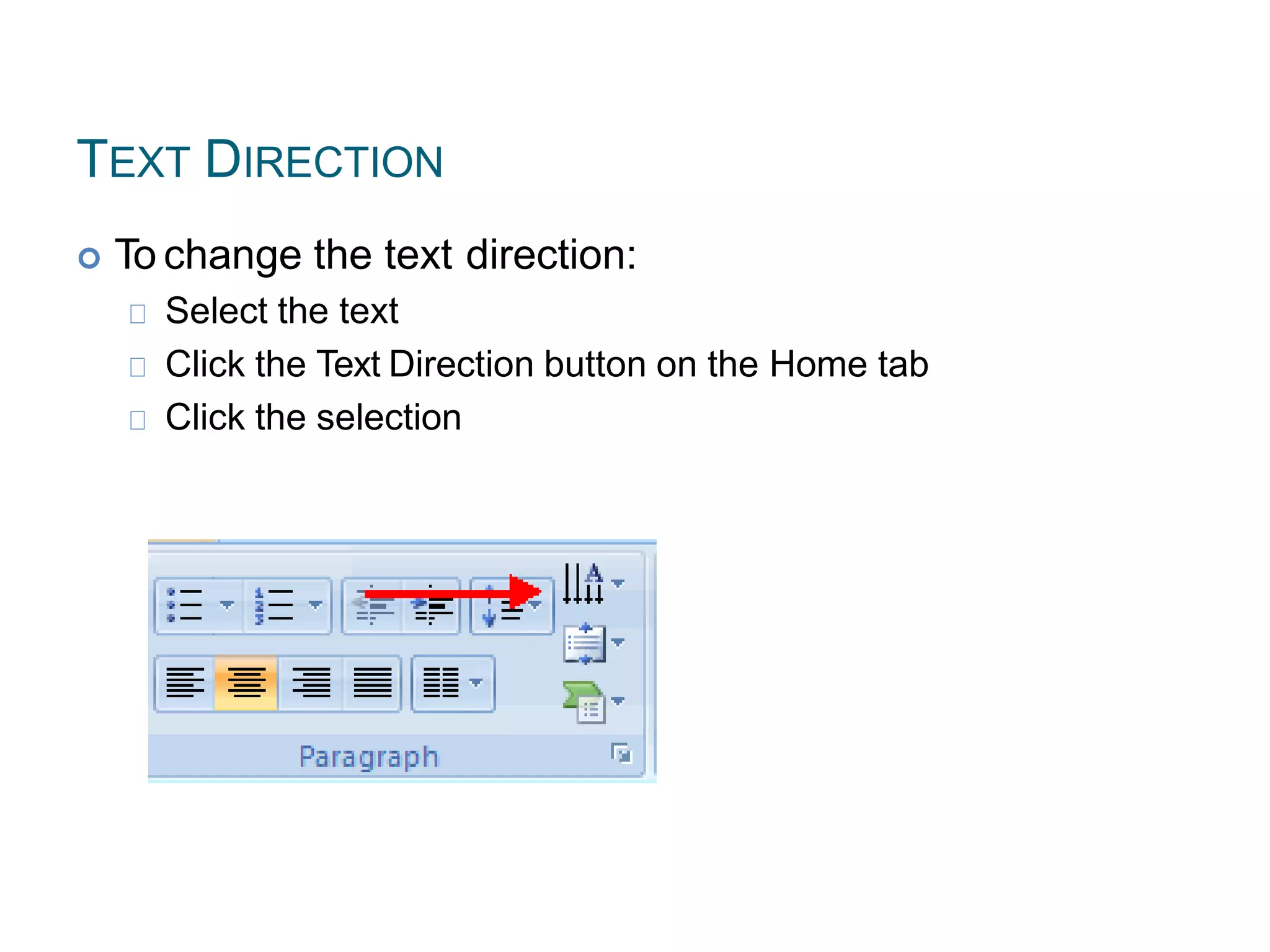 TEXT DIRECTION
 To change the text direction:
Select the text
Click the Text Direction button on the Home tab
Click the selection
 