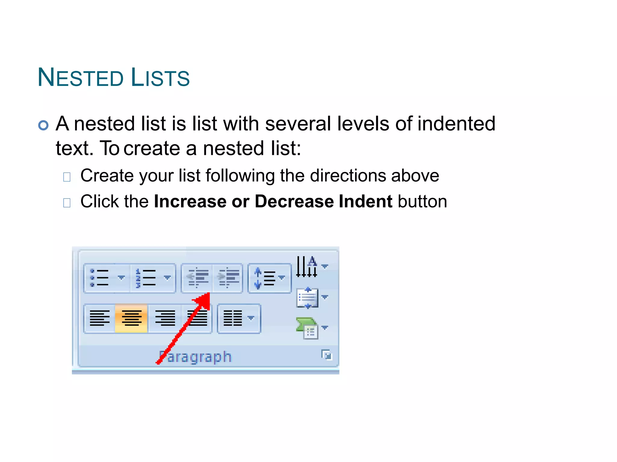 NESTED LISTS
 A nested list is list with several levels of indented
text. To create a nested list:
Create your list following the directions above
Click the Increase or Decrease Indent button
 