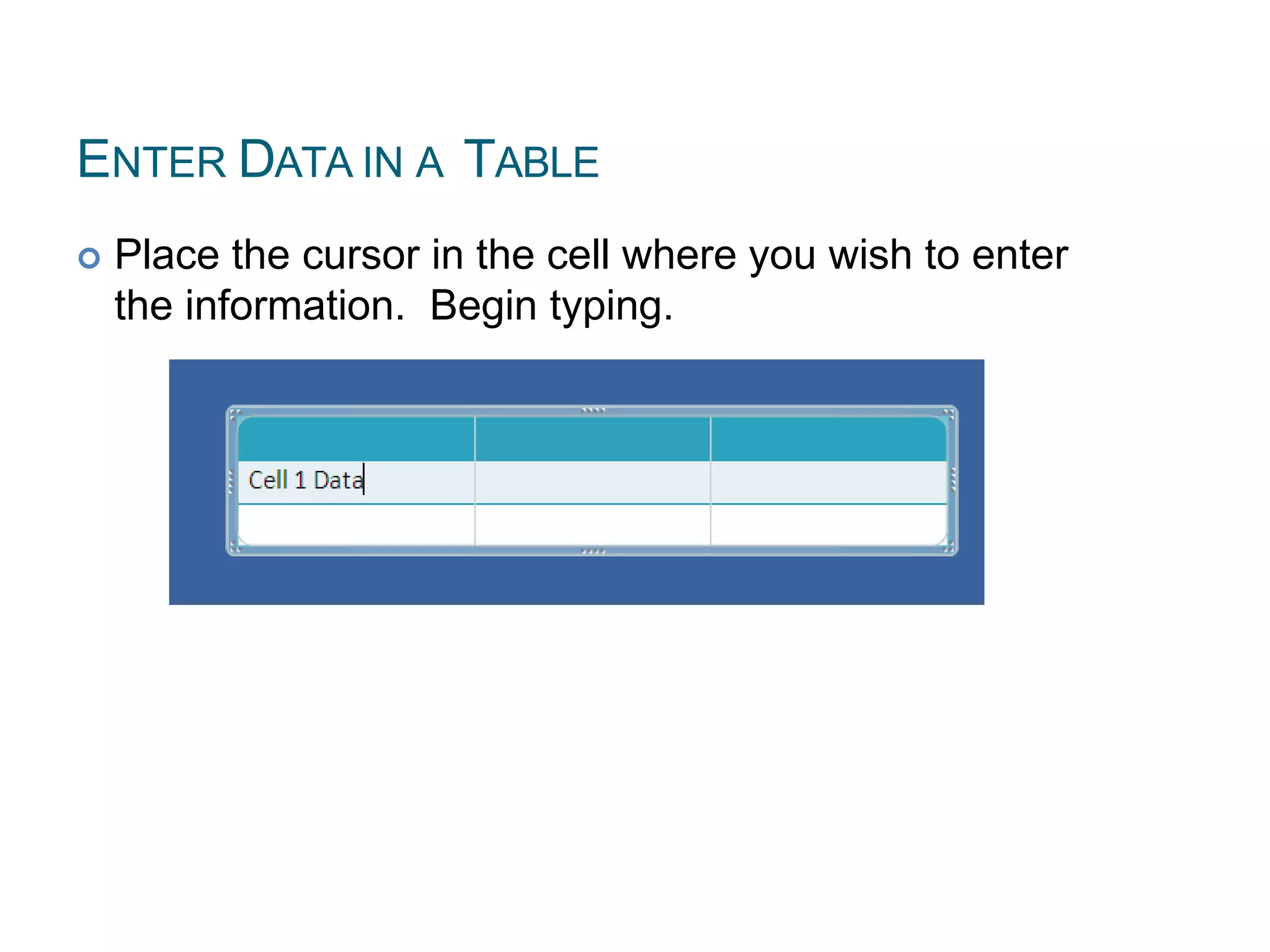 ENTER DATA IN A TABLE
 Place the cursor in the cell where you wish to enter
the information. Begin typing.
 
