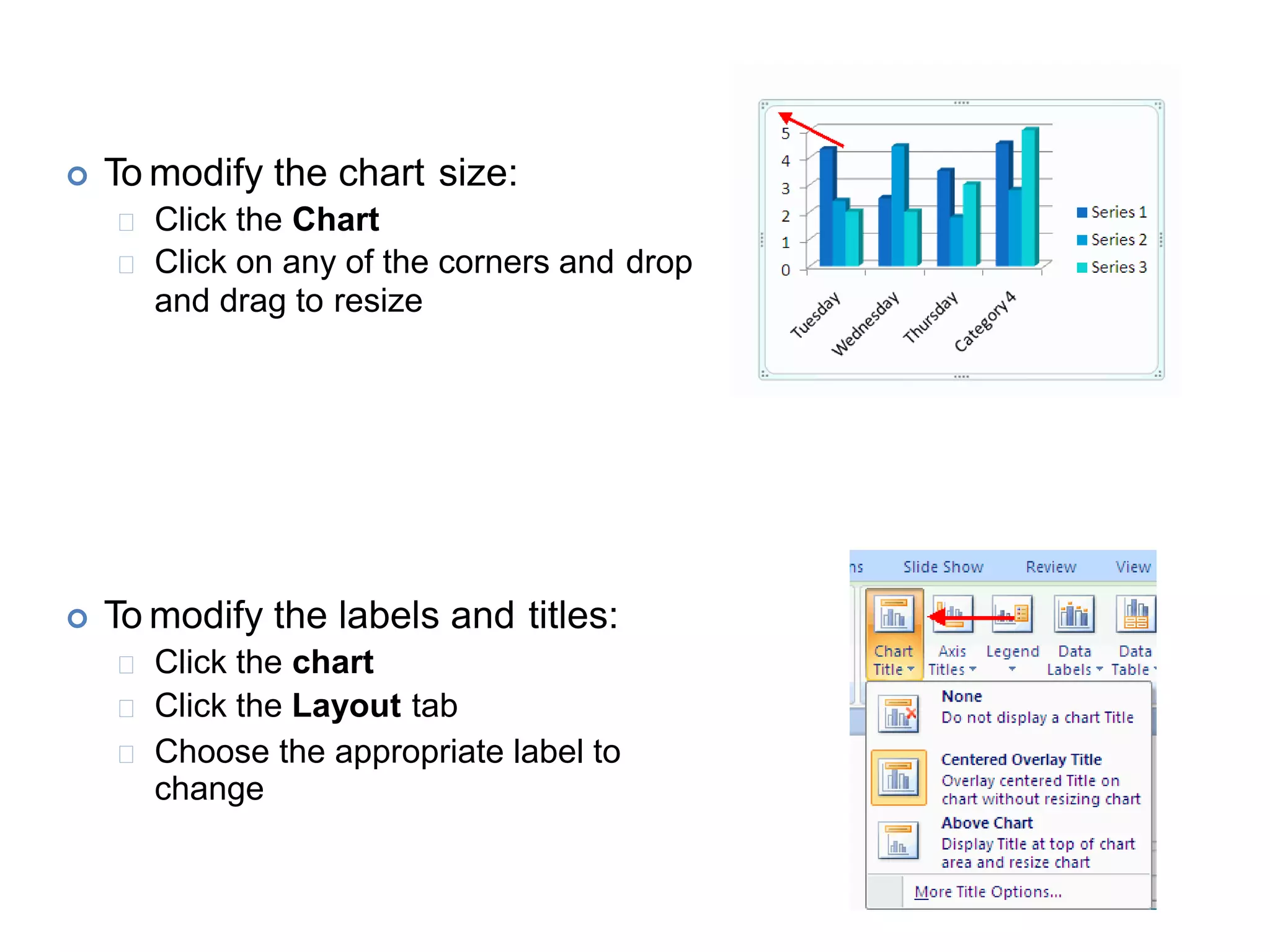  To modify the chart size:
Click the Chart
Click on any of the corners and drop
and drag to resize
 To modify the labels and titles:
Click the chart
Click the Layout tab
Choose the appropriate label to
change
 