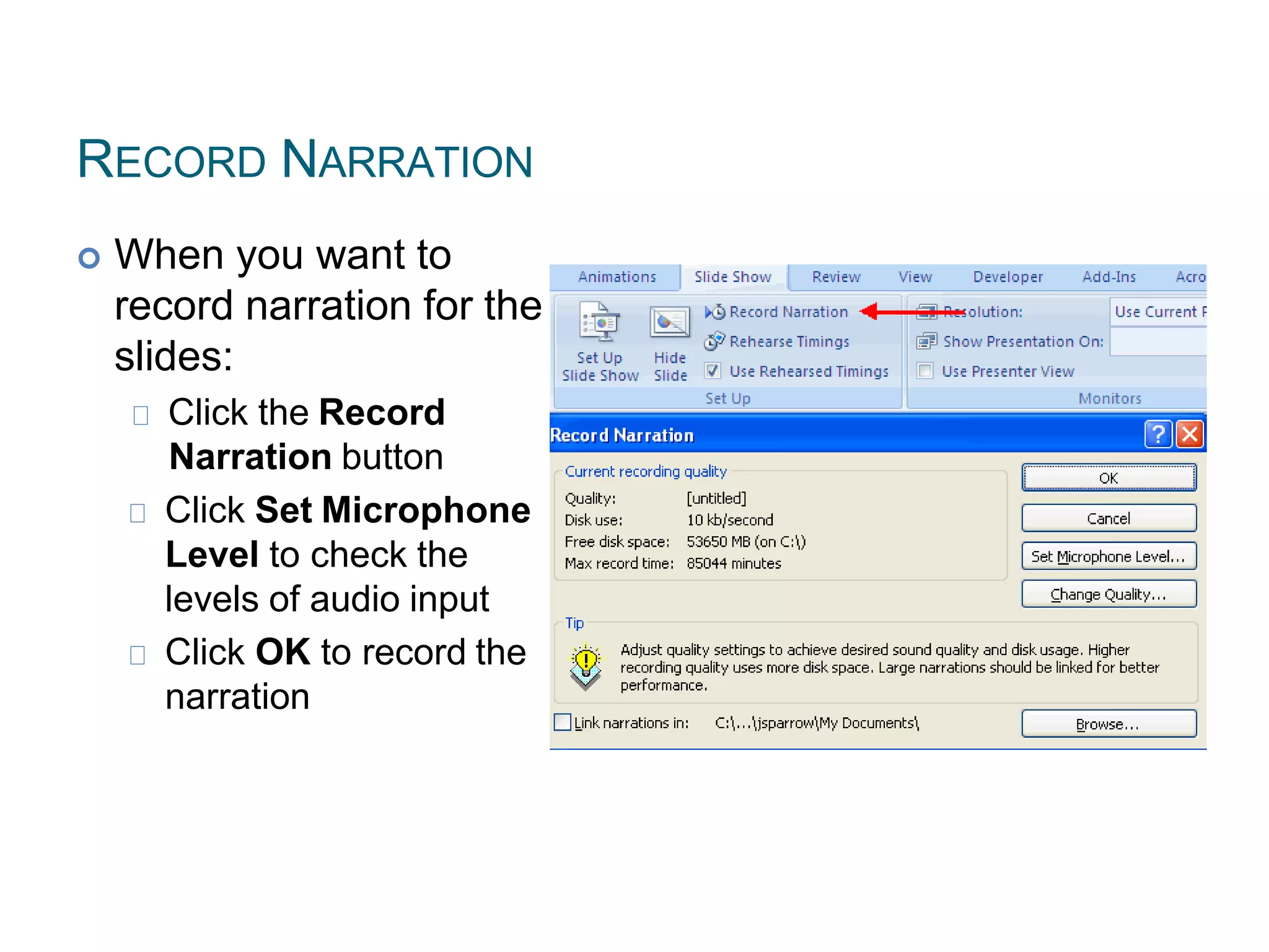 RECORD NARRATION
 When you want to
record narration for the
slides:
Click the Record
Narration button
Click Set Microphone
Level to check the
levels of audio input
Click OK to record the
narration
 