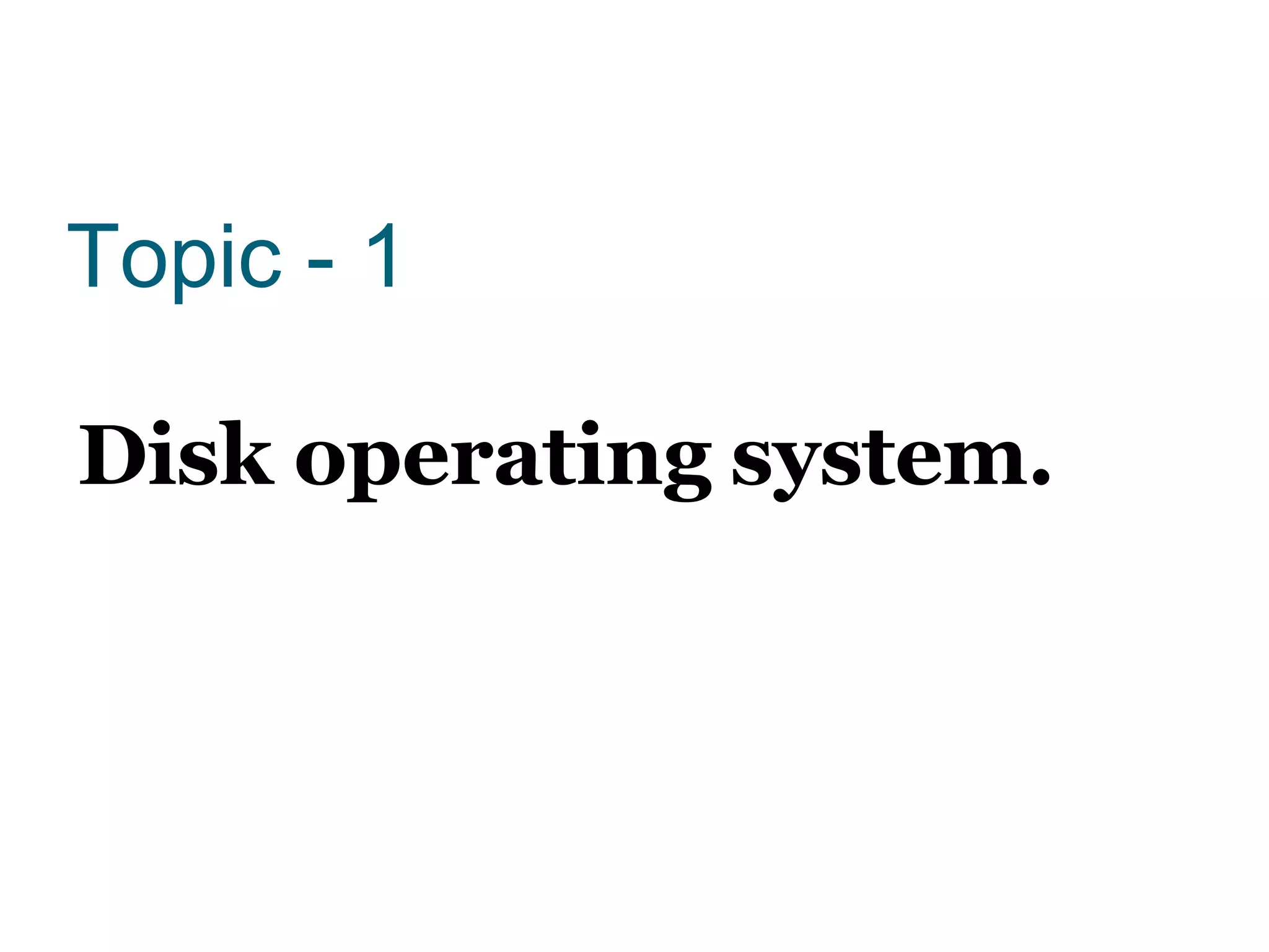 Topic - 1
Disk operating system.
 