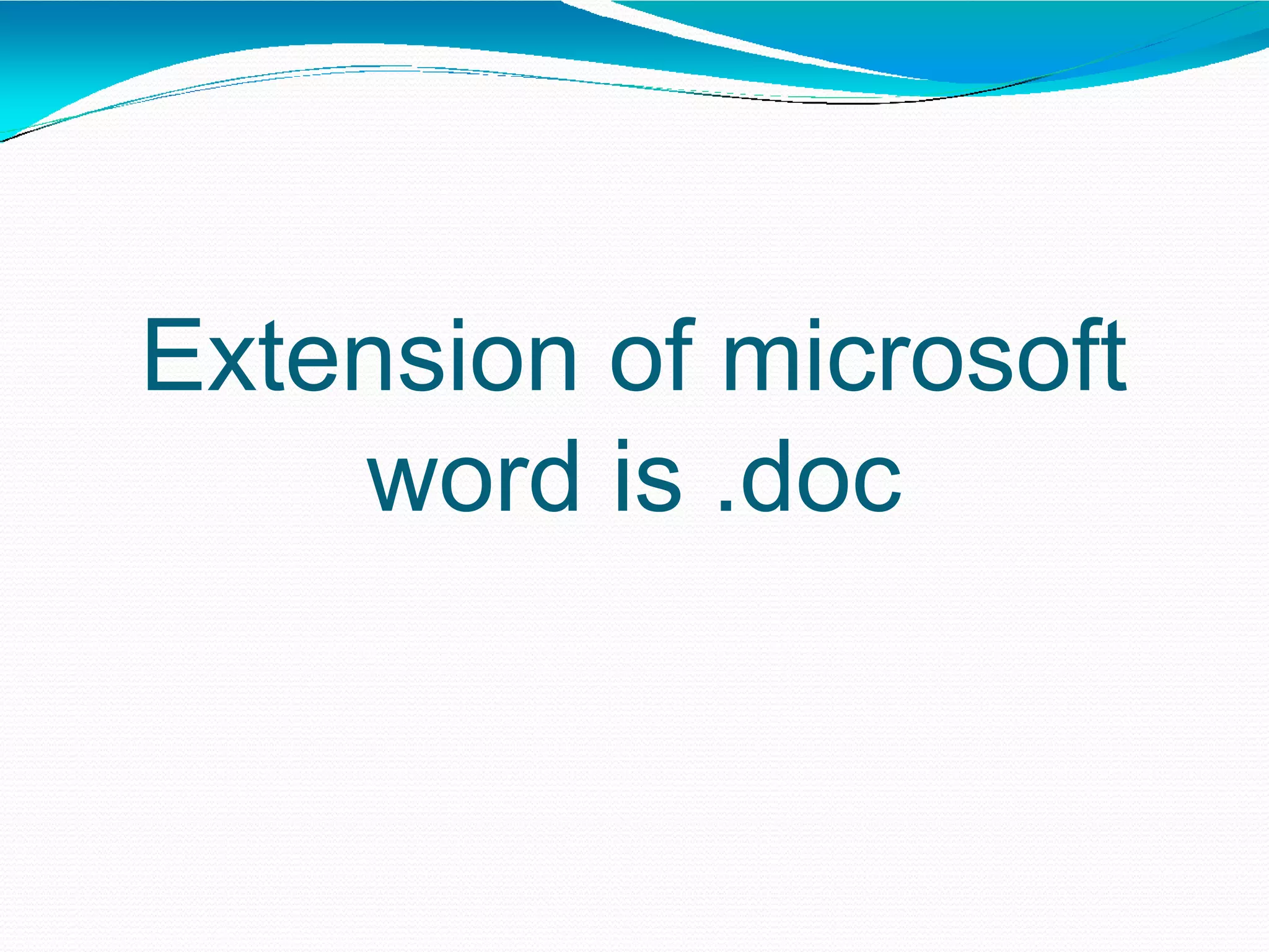 Extension of microsoft
word is .doc
 