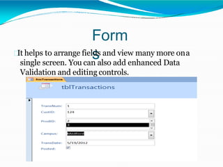 Form
sIt helps to arrange fields and view many more ona
single screen. You can also add enhanced Data
Validation and editing controls.
 