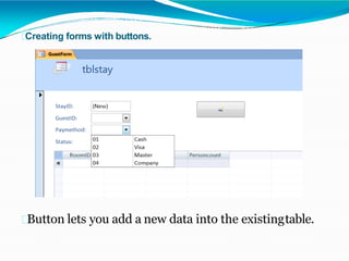 Creating forms with buttons.
Button lets you add a new data into the existingtable.
 