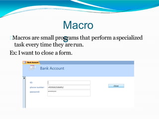 Macro
sMacros are small programs that perform aspecialized
task every time they arerun.
Ex:Iwant to close a form.
 