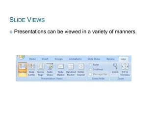SLIDE VIEWS
 Presentations can be viewed in a variety of manners.
 