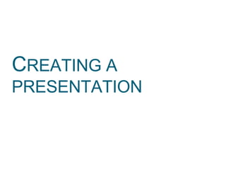 CREATING A
PRESENTATION
 