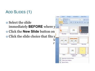 ADD SLIDES (1)
 Select the slide
immediately BEFORE where you want the new slide
 Click the New Slide button on the Home tab
 Click the slide choice that fits yo material
u
r
 